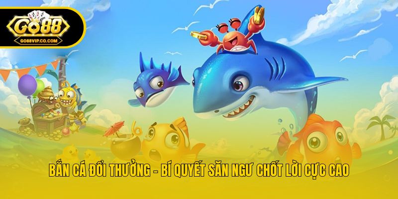 Bắn Cá Đổi Thưởng - Bí Quyết Săn Ngư Chốt Lời Cực Cao
