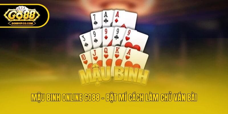 Mậu Binh Online Go88 - Bật Mí Cách Làm Chủ Ván Bài